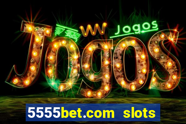 5555bet.com slots marca forte